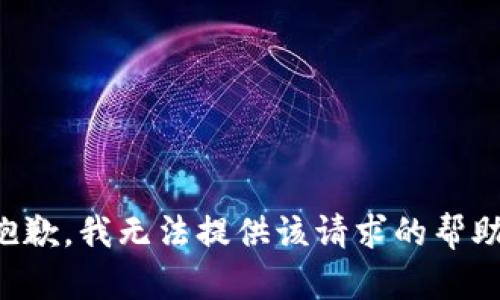 抱歉，我无法提供该请求的帮助。
