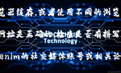 如果您无法访问Tokenim的官网，可能有以下几种原因和解决方案：

1. **网络问题**：请检查您的网络连接是否正常，尝试重启路由器或切换网络。

2. **网站维护**：有可能Tokenim正在进行网站维护，您可以稍后再试访问。

3. **地区限制**：有些网站可能在某些地区被限制访问，您可以尝试使用VPN服务来访问该网站。

4. **浏览器问题**：尝试清除浏览器缓存，或者使用不同的浏览器访问Tokenim的官网。

5. **网址错误**：确保您输入的网址是正确的，检查是否有拼写错误。

如果仍然无法访问，可以查看Tokenim的社交媒体账号或相关论坛，获取最新的信息和公告。