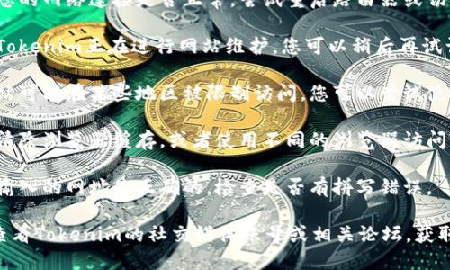 如果您无法访问Tokenim的官网，可能有以下几种原因和解决方案：

1. **网络问题**：请检查您的网络连接是否正常，尝试重启路由器或切换网络。

2. **网站维护**：有可能Tokenim正在进行网站维护，您可以稍后再试访问。

3. **地区限制**：有些网站可能在某些地区被限制访问，您可以尝试使用VPN服务来访问该网站。

4. **浏览器问题**：尝试清除浏览器缓存，或者使用不同的浏览器访问Tokenim的官网。

5. **网址错误**：确保您输入的网址是正确的，检查是否有拼写错误。

如果仍然无法访问，可以查看Tokenim的社交媒体账号或相关论坛，获取最新的信息和公告。