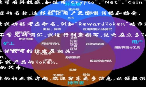 选择一个合适的Token名称可以基于多种因素，例如品牌定位、目标市场和项目的核心价值理念。以下是一些建议和思路：

1. **品牌相关**：如果你的Token与某个特定品牌或项目相关联，可以考虑使用该品牌名的一部分或缩写。

2. **科技感**：现代的Token名称往往带有科技感，如使用“Crypto”、“Net”、“Coin”等字眼。

3. ****：选择一个易于记忆且容易发音的名称，这样能让用户更容易传播和接受。

4. **功能性**：根据Token的使用场景或功能考虑命名，例如“RewardToken”暗示这是一个用于奖励的代币。

5. **创意与独特性**：考虑使用一些不常见的词汇，或进行创意拼写，使之在众多Token中脱颖而出。

以下是一些命名示例：
- **EcoToken**：如果你的Token与环保或可持续发展相关。
- **TradeX**：适合交易平台的Token。
- **HealthCoin**：针对健康相关服务或产品的Token。
- **EduToken**：与教育或学习相关的代币。

希望这些建议能帮助到你！如果有具体的行业或方向，欢迎分享更多信息，以便提供更具针对性的建议。