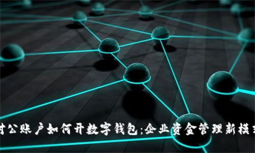 对公账户如何开数字钱包：企业资金管理新模式
