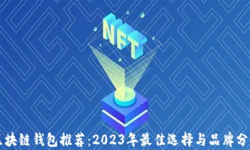 
区块链钱包推荐：2023年最佳选择与品牌分析