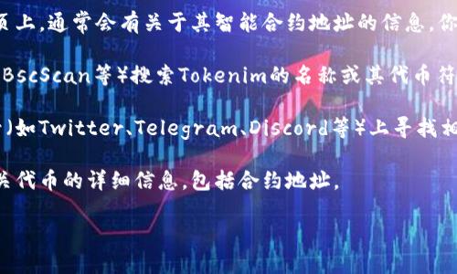 要查看Tokenim的地址，通常可以通过以下几个途径找到相关信息：

1. **官方网站**：访问Tokenim的官方网站。在项目的主页上，通常会有关于其智能合约地址的信息。你可以在网站的“关于我们”或者“文档”部分找到这些信息。

2. **区块链浏览器**：通过区块链浏览器（如Etherscan、BscScan等）搜索Tokenim的名称或其代币符号。通常，官方社交媒体或公告中也会提供这些链接。

3. **社交媒体与社区**：在Tokenim的官方社交媒体账号（如Twitter、Telegram、Discord等）上寻找相关的信息。这些平台常常会公告重要更新，包括合约地址。

4. **白皮书**：查看Tokenim的白皮书，其中可能包含有关代币的详细信息，包括合约地址。

请确保从官方渠道查找信息，以避免假冒或错误的地址。