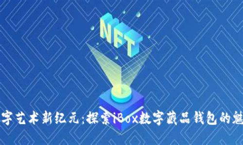 数字艺术新纪元：探索iBox数字藏品钱包的魅力