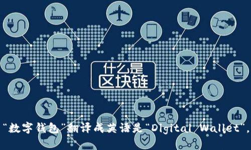 “数字钱包”翻译成英语是“Digital Wallet”。