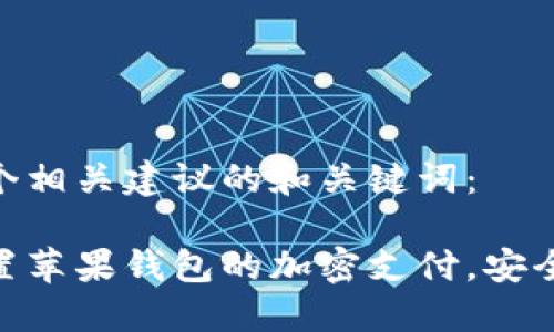 这是一个相关建议的和关键词：

如何设置苹果钱包的加密支付，安全又便捷
