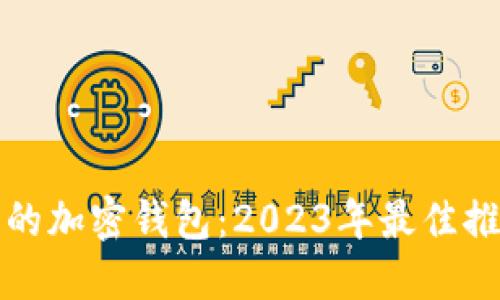 选择安全可靠的加密钱包：2023年最佳推荐及安全指南