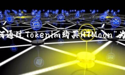 在这个快速发展的数字货币市场中，很多新入场的投资者可能会对如何购买特定的代币感到困惑。今天，我们将以“如何通过Tokenim购买HTMoon”为主题，详细介绍购买的步骤和注意事项。同时，我们也会探讨一些相关的问题，以帮助新手投资者更好地理解这一过程。

如何通过Tokenim购买HTMoon