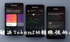 如何解决TokenIM转账慢的问题？
