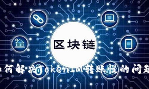 如何解决TokenIM转账慢的问题？