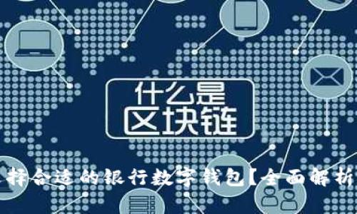 如何选择合适的银行数字钱包？全面解析与推荐