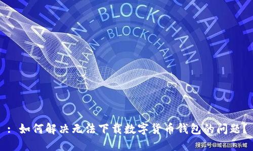 : 如何解决无法下载数字货币钱包的问题？