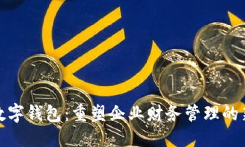 企业数字钱包：重塑企业财务管理的新工具