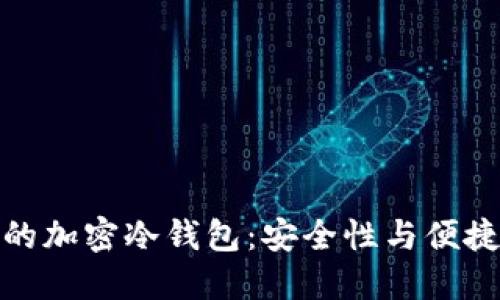 如何选择靠谱的加密冷钱包：安全性与便捷性的完美结合
