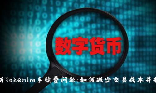 深入解析Tokenim手续费问题：如何减少交易成本并提升收益