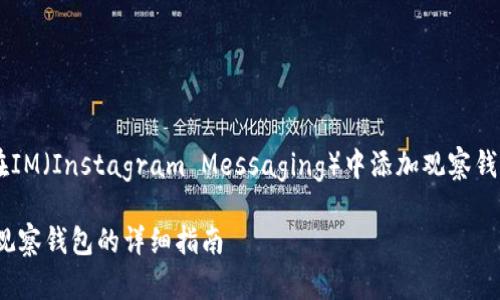 如果您想了解如何在IM（Instagram Messaging）中添加观察钱包，请参见以下内容：

### 在IM中添加观察钱包的详细指南