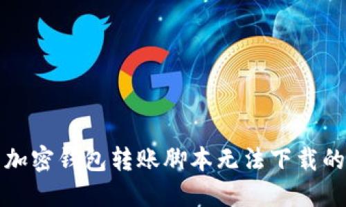 解决加密钱包转账脚本无法下载的问题