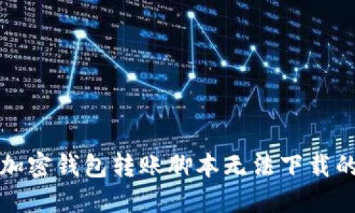 解决加密钱包转账脚本无法下载的问题