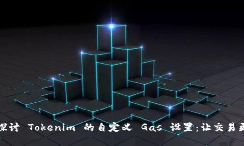 深入探讨 Tokenim 的自定义 Gas 设置：让交易更高效