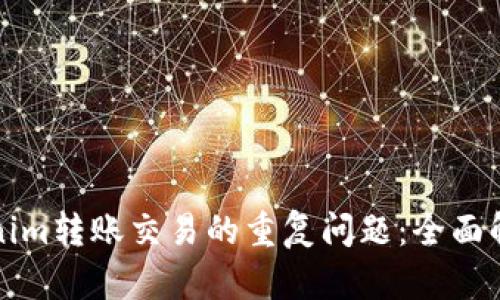 如何避免Tokenim转账交易的重复问题：全面解析与解决方案