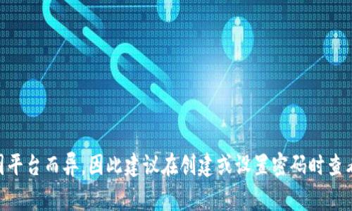 Tokenim 的密码长度建议通常在 8 到 16 位之间，并且应包含大小写字母、数字和特殊字符，以增强安全性。然而，具体的密码规则可能因平台而异，因此建议在创建或设置密码时查看 Tokenim 官方说明或帮助中心，以了解其最新的密码要求和安全建议。确保使用安全、独特的密码有助于保护您的账户免受未授权访问。