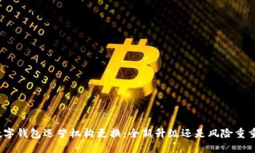 数字钱包运营机构更换：全新升级还是风险重重？