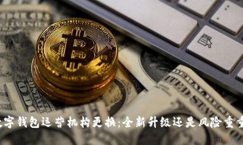 数字钱包运营机构更换：全新升级还是风险重重？