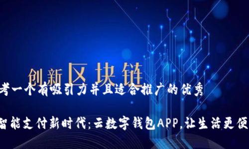 思考一个有吸引力并且适合推广的优秀 

: 智能支付新时代：云数字钱包APP，让生活更便利！