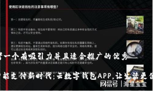 思考一个有吸引力并且适合推广的优秀 

: 智能支付新时代：云数字钱包APP，让生活更便利！