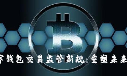  数字钱包交易监管新规：重塑未来金融