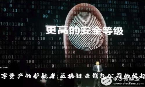 未来数字资产的护航者：区块链云钱包公司的崛起与展望