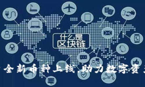 Tokenim平台全新币种上线，助力数字资产交易新纪元