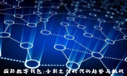   
国际数字钱包：全新支付时代的趋势与挑战