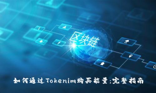 如何通过Tokenim购买能量：完整指南