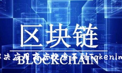 : 如何解决应用商店搜索不到Tokenim的问题？