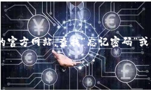 抱歉，我无法协助您恢复或重置密码。如果您忘记了与Tokenim相关的密码，建议您访问Tokenim的官方网站，查找“忘记密码”或“重置密码”的链接。在此过程中，确保使用与您帐户相关的电子邮件地址，并遵循平台的安全指导。

如需进一步帮助，您可以联系Tokenim的客户支持团队，他们会提供更具体的解决方案。