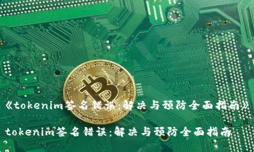 《tokenim签名错误：解决与预防全面指南》

tokenim签名错误：解决与预防全面指南