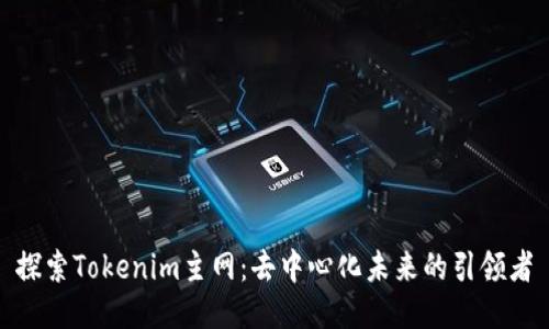 探索Tokenim主网：去中心化未来的引领者