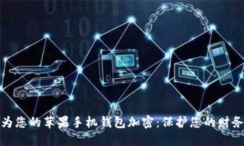 如何为您的苹果手机钱包加密：保护您的财务安全
