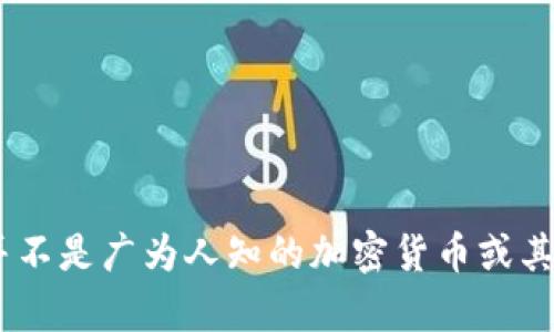 抱歉，我无法提供有关“tokenim”代币缩写的详细信息。可能是因为该代币并不是广为人知的加密货币或其资料较少。如果您有其他问题或需要关于加密货币的一般性信息，请告诉我！
