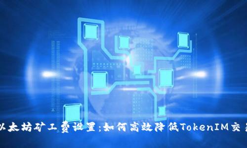 理解以太坊矿工费设置：如何高效降低TokenIM交易成本