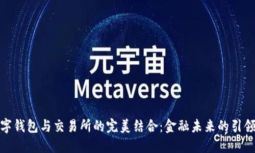 数字钱包与交易所的完美结合：金融未来的引领者