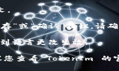 要设置 TokenIm 的中文界面，您可以按照以下步骤操作：

1. **登录**：首先，请您打开 TokenIm 应用，并输入您的账号信息登录。

2. **进入设置**：登录后，您会看到主界面，通常会有一个“设置”或“个人中心”的选项，点击进入。

3. **选择语言**：在设置菜单中，寻找“语言”选项。一般来说，您可能会看到多个语言选项，包括英文、中文等。

4. **选择中文**：点击中文选项以将界面语言更改为中文。

5. **保存设置**：有些应用在更改语言后需要您点击“保存”或“确认”按钮。请确认设置已保存。

6. **重启应用**：某些情况下，需要重新启动应用才能看到语言更改生效。

如果以上步骤没有帮助或者您找到的选项有所不同，建议您查看 TokenIm 的官方网站或客服支持，以获取更多帮助和最新的设置指南。