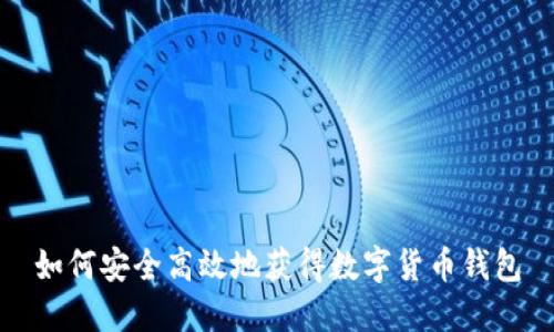 如何安全高效地获得数字货币钱包
