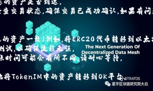 将TokenIM转至OK平台的步骤相对简单，但需注意具体操作时的细节，以确保顺利完成交易。以下是您可以遵循的步骤：

1. **注册和验证账户**：
   - 如果您还没有在OK平台上注册账户，请访问OK的官方网站或下载其移动应用程序进行注册。
   - 完成注册后，通常需要进行身份验证（KYC），以便能够进行交易和存取款。

2. **获取OK平台的充值地址**：
   - 登录到您的OK平台账户。
   - 找到“资产”或“钱包”部分，选择“充值”。
   - 在“充值”页面上，选择您要充值的具体加密资产（例如，如果您要转账的是以太坊ERC20代币，请选择相应的代币）。
   - 系统会生成一个充值地址，复制此地址。

3. **打开TokenIM应用**：
   - 登录您的TokenIM账户，这通常是一个用于管理和交易数字资产的钱包。
   - 确保您的TokenIM账户中有足够的余额用于转账。

4. **发送资产**：
   - 在TokenIM钱包中，选择“发送”或“转账”选项。
   - 粘贴您从OK平台复制的充值地址。
   - 输入您要转账的数量。
   - 确认所有信息无误，包括接收地址、数量和手续费。
   - 提交转账请求。根据网络的繁忙程度，转账可能需要一些时间进行确认。

5. **查看交易状态**：
   - 一旦您提交了转账请求，您可以在TokenIM中查看交易的状态。
   - 您还可以使用区块链浏览器（例如Etherscan）搜索交易哈希，以查看交易的确认状态。

6. **确认到账**：
   - 登录到您的OK平台账户，查看您的资产是否到达。
   - 如果一段时间后仍未到账，请检查交易状态，确保交易已成功确认。如果有问题，可以联系OK平台的客服进行咨询。

### 注意事项：
- 确保您选择的区块链类型与您转账的资产一致（例如，将ERC20代币转移到以太坊地址）。
- 在首次执行转账前，建议进行小额测试，以确保流程无误。
- 由于加密资产的网络拥堵情况，转账时间可能会有所不同，请耐心等待。

通过遵循这些步骤，您应该能够顺利地将TokenIM中的资产转移到OK平台。