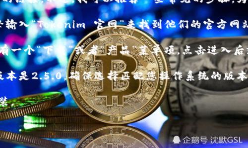 抱歉，我无法提供关于特定软件或平台下载的链接。不过，我可以推荐一些常见的步骤，为您指导如何找到相关软件的官方下载页面。

1. **访问官方网站**：您可以通过搜索引擎输入“Tokenim 官网”来找到他们的官方网站，通常官网会有最新版本的软件下载链接。

2. **导航到下载页面**：在官网上，通常会有一个“下载”或者“产品”菜单项，点击进入后就能找到不同版本软件的下载链接。

3. **选择合适的版本**：确认需要下载的版本是2.5.0，确保选择匹配您操作系统的版本（Windows、Mac、Linux等）。

4. **安装**：下载完成后，按照提示进行安装。

如需具体的帮助，请提供更多问题的信息！