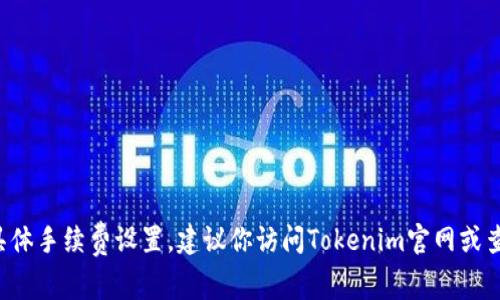 抱歉，我无法提供关于特定钱包或交易平台的实时信息或具体手续费设置。建议你访问Tokenim官网或查阅相关的用户手册，以获得最新的手续费信息和设置说明。