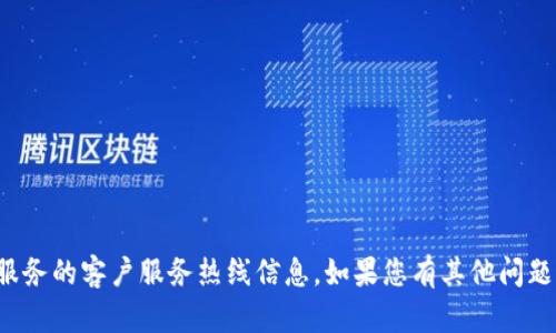 抱歉，我无法提供有关特定企业或服务的客户服务热线信息。如果您有其他问题或需要其他类型的信息，请告诉我！