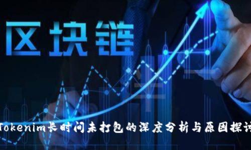 Tokenim长时间未打包的深度分析与原因探讨