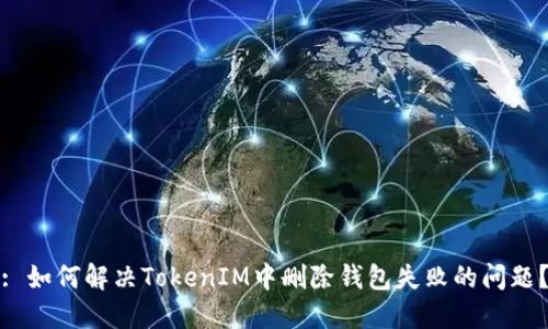 : 如何解决TokenIM中删除钱包失败的问题？